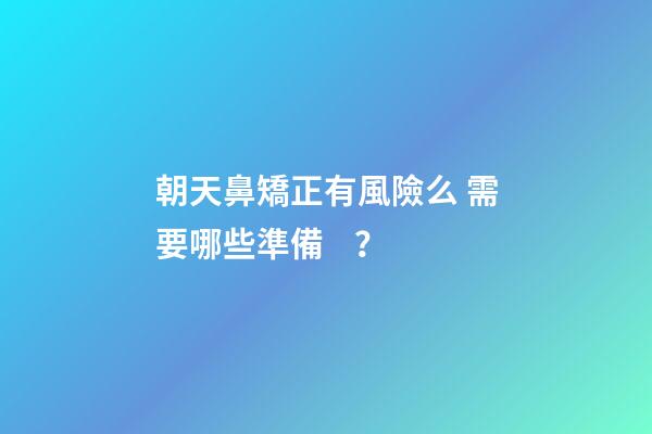 朝天鼻矯正有風險么 需要哪些準備？